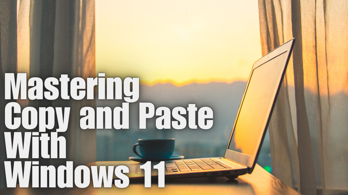 Mastering Copy and Paste With Windows 11